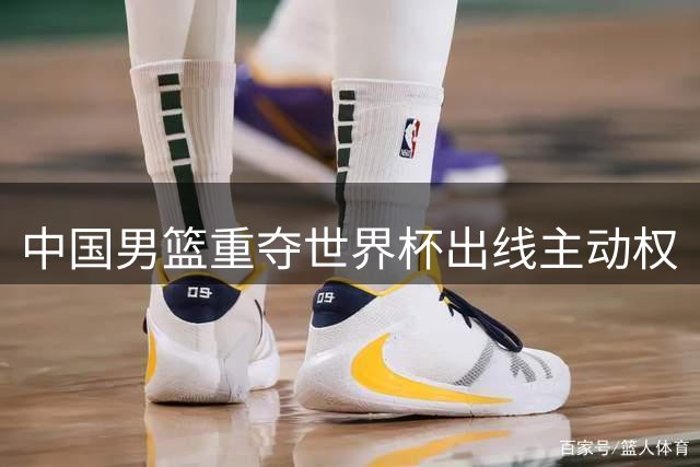 中国男篮重夺世界杯出线主动权